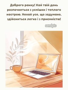 Доброго ранку! Хай твій день розпочнеться з усмішки і теплого настрою. Нехай усе, що задумано, здійсниться легко і з приємністю!