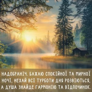 Надобраніч. Бажаю спокійної та мирної ночі, нехай всі турботи дня розвіються, а душа знайде гармонію та відпочинок.