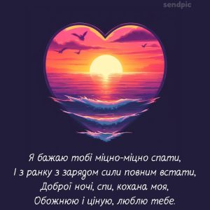 Я бажаю тобі міцно-міцно спати, І з ранку з зарядом сили повним встати, Доброї ночі, спи, кохана моя, Обожнюю і ціную, люблю тебе.